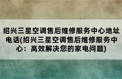 绍兴三星空调售后维修服务中心地址电话(绍兴三星空调售后维修服务中心：高效解决您的家电问题)