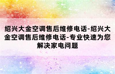 绍兴大金空调售后维修电话-绍兴大金空调售后维修电话-专业快速为您解决家电问题