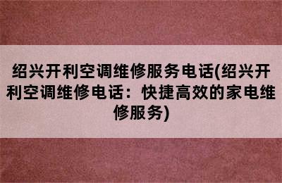 绍兴开利空调维修服务电话(绍兴开利空调维修电话：快捷高效的家电维修服务)