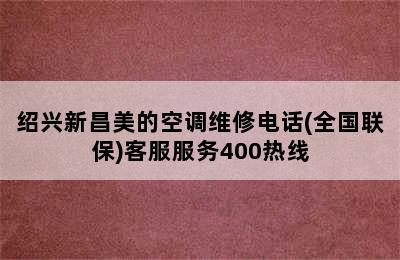 绍兴新昌美的空调维修电话(全国联保)客服服务400热线