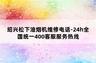 绍兴松下油烟机维修电话-24h全国统一400客服服务热线