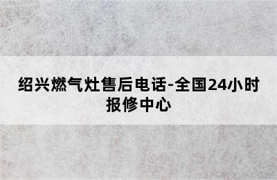 绍兴燃气灶售后电话-全国24小时报修中心