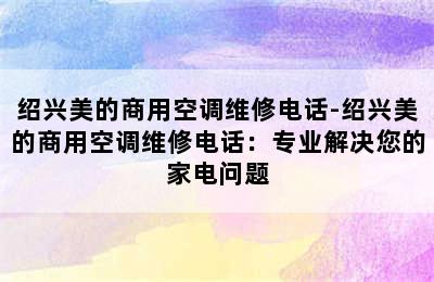 绍兴美的商用空调维修电话-绍兴美的商用空调维修电话：专业解决您的家电问题