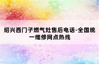 绍兴西门子燃气灶售后电话-全国统一维修网点热线