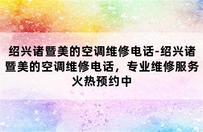 绍兴诸暨美的空调维修电话-绍兴诸暨美的空调维修电话，专业维修服务火热预约中