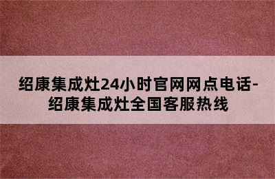 绍康集成灶24小时官网网点电话-绍康集成灶全国客服热线