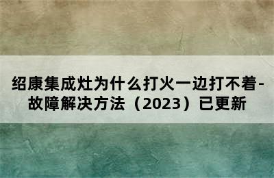 绍康集成灶为什么打火一边打不着-故障解决方法（2023）已更新