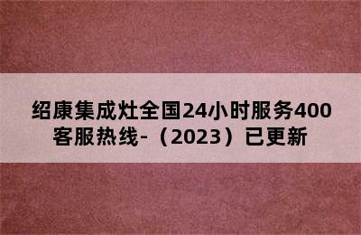 绍康集成灶全国24小时服务400客服热线-（2023）已更新