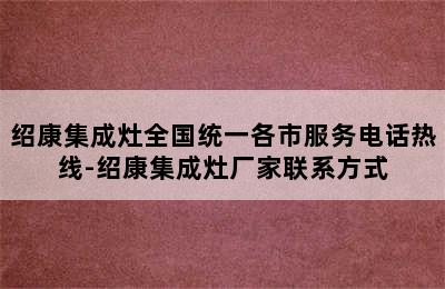 绍康集成灶全国统一各市服务电话热线-绍康集成灶厂家联系方式