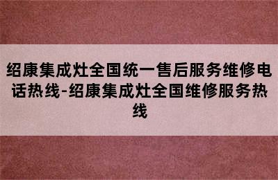 绍康集成灶全国统一售后服务维修电话热线-绍康集成灶全国维修服务热线