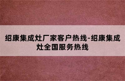 绍康集成灶厂家客户热线-绍康集成灶全国服务热线