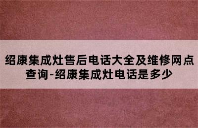 绍康集成灶售后电话大全及维修网点查询-绍康集成灶电话是多少