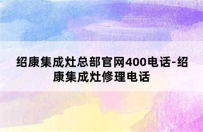 绍康集成灶总部官网400电话-绍康集成灶修理电话