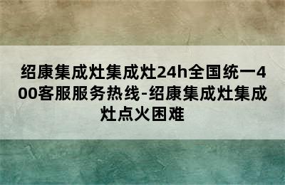 绍康集成灶集成灶24h全国统一400客服服务热线-绍康集成灶集成灶点火困难