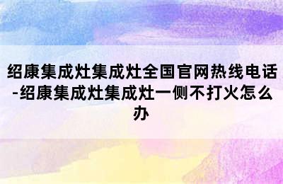 绍康集成灶集成灶全国官网热线电话-绍康集成灶集成灶一侧不打火怎么办