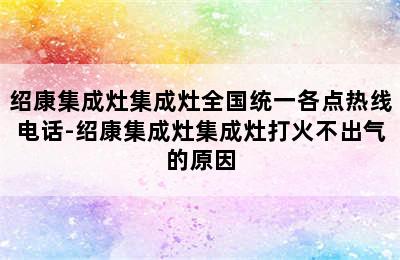 绍康集成灶集成灶全国统一各点热线电话-绍康集成灶集成灶打火不出气的原因