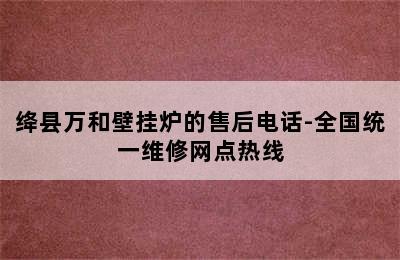 绛县万和壁挂炉的售后电话-全国统一维修网点热线