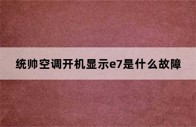 统帅空调开机显示e7是什么故障