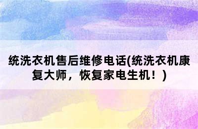 统洗衣机售后维修电话(统洗衣机康复大师，恢复家电生机！)