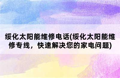 绥化太阳能维修电话(绥化太阳能维修专线，快速解决您的家电问题)