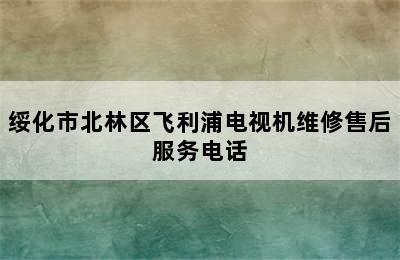 绥化市北林区飞利浦电视机维修售后服务电话