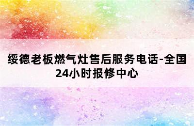 绥德老板燃气灶售后服务电话-全国24小时报修中心