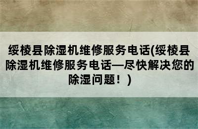 绥棱县除湿机维修服务电话(绥棱县除湿机维修服务电话—尽快解决您的除湿问题！)