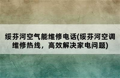 绥芬河空气能维修电话(绥芬河空调维修热线，高效解决家电问题)