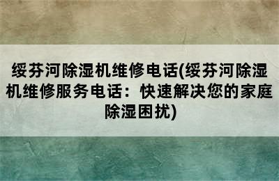 绥芬河除湿机维修电话(绥芬河除湿机维修服务电话：快速解决您的家庭除湿困扰)