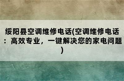 绥阳县空调维修电话(空调维修电话：高效专业，一键解决您的家电问题)