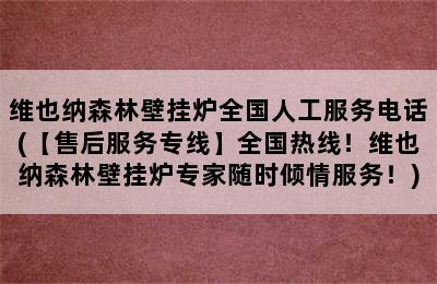 维也纳森林壁挂炉全国人工服务电话(【售后服务专线】全国热线！维也纳森林壁挂炉专家随时倾情服务！)