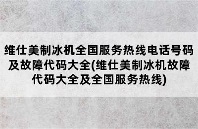 维仕美制冰机全国服务热线电话号码及故障代码大全(维仕美制冰机故障代码大全及全国服务热线)