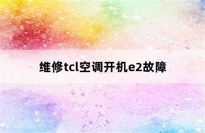 维修tcl空调开机e2故障