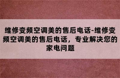 维修变频空调美的售后电话-维修变频空调美的售后电话，专业解决您的家电问题