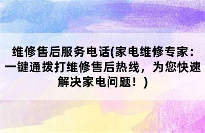 维修售后服务电话(家电维修专家：一键通拨打维修售后热线，为您快速解决家电问题！)