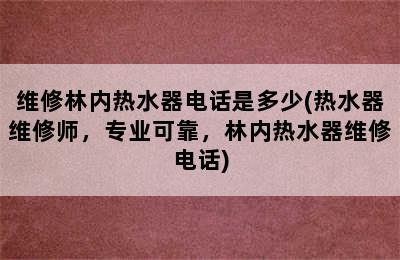 维修林内热水器电话是多少(热水器维修师，专业可靠，林内热水器维修电话)