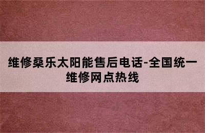 维修桑乐太阳能售后电话-全国统一维修网点热线