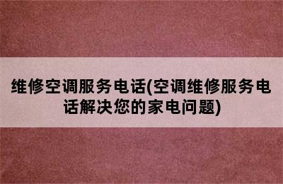 维修空调服务电话(空调维修服务电话解决您的家电问题)