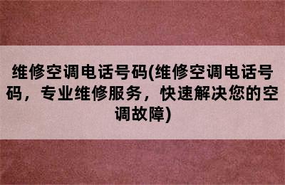 维修空调电话号码(维修空调电话号码，专业维修服务，快速解决您的空调故障)