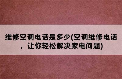 维修空调电话是多少(空调维修电话，让你轻松解决家电问题)