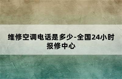 维修空调电话是多少-全国24小时报修中心