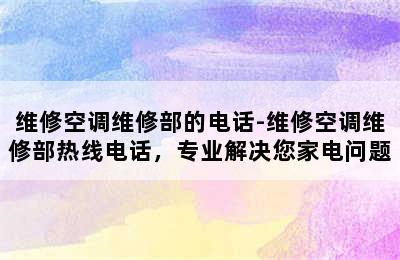 维修空调维修部的电话-维修空调维修部热线电话，专业解决您家电问题