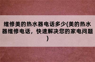 维修美的热水器电话多少(美的热水器维修电话，快速解决您的家电问题)