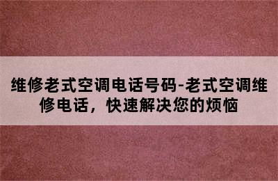 维修老式空调电话号码-老式空调维修电话，快速解决您的烦恼