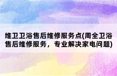 维卫卫浴售后维修服务点(周全卫浴售后维修服务，专业解决家电问题)