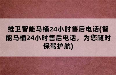 维卫智能马桶24小时售后电话(智能马桶24小时售后电话，为您随时保驾护航)