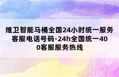 维卫智能马桶全国24小时统一服务客服电话号码-24h全国统一400客服服务热线