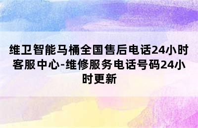 维卫智能马桶全国售后电话24小时客服中心-维修服务电话号码24小时更新