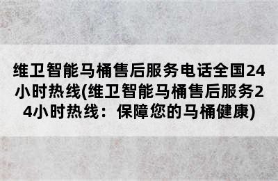 维卫智能马桶售后服务电话全国24小时热线(维卫智能马桶售后服务24小时热线：保障您的马桶健康)