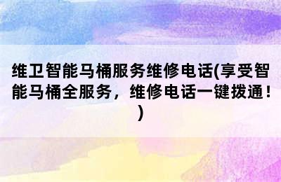 维卫智能马桶服务维修电话(享受智能马桶全服务，维修电话一键拨通！)